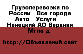 Грузоперевозки по России - Все города Авто » Услуги   . Ненецкий АО,Верхняя Мгла д.